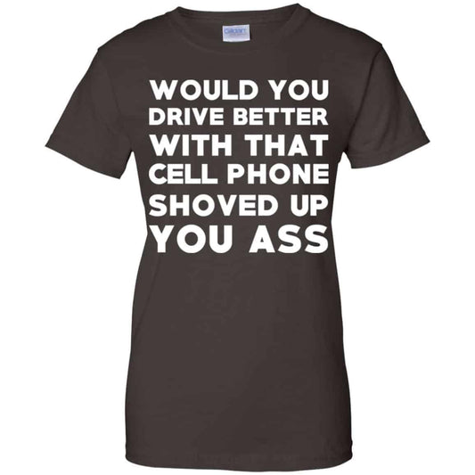 Would You Driver Better With That Cell Phone Shoved Up You Ass T-Shirts, Hoodie, Tank