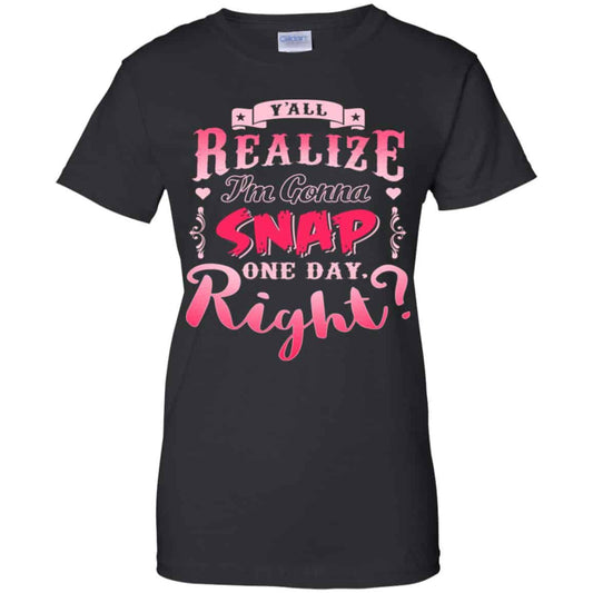 
	Y’all Realize I’m Gonna Snap One Day Right Shirt, Hoodie, Tank