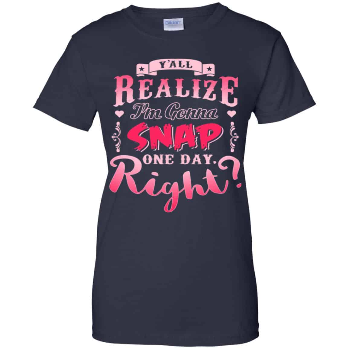 Y’all Realize I’m Gonna Snap One Day Right Shirt, Hoodie, Tank
