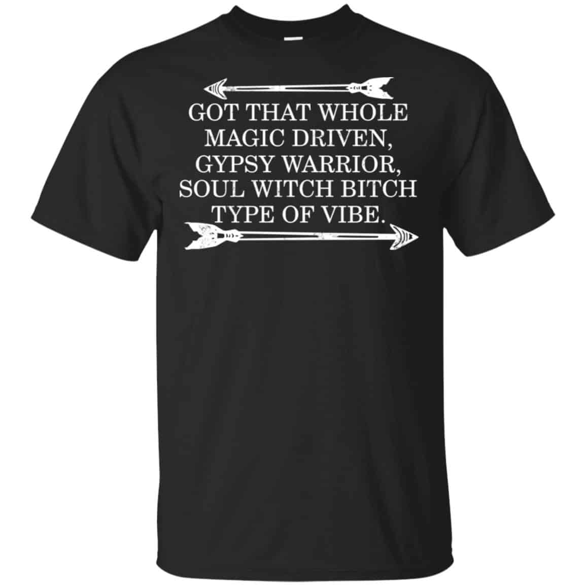Got That Whole Magic Driven Gypsy Warrior Soul Witch Bitch Type Of Vibe T-Shirts, Hoodie, Tank