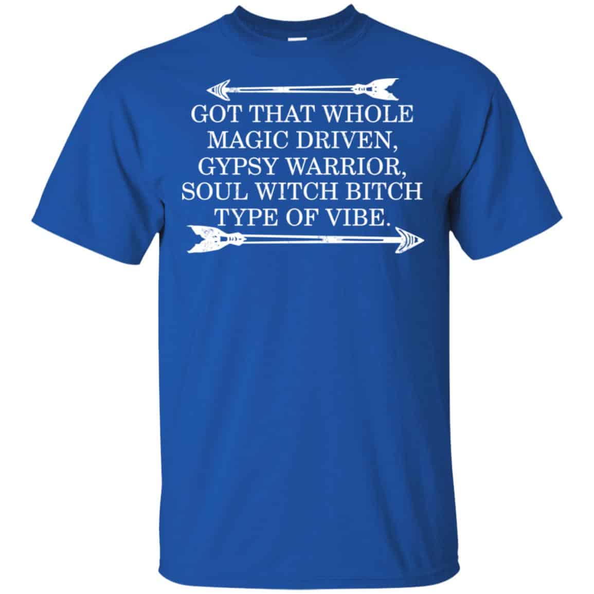 Got That Whole Magic Driven Gypsy Warrior Soul Witch Bitch Type Of Vibe T-Shirts, Hoodie, Tank