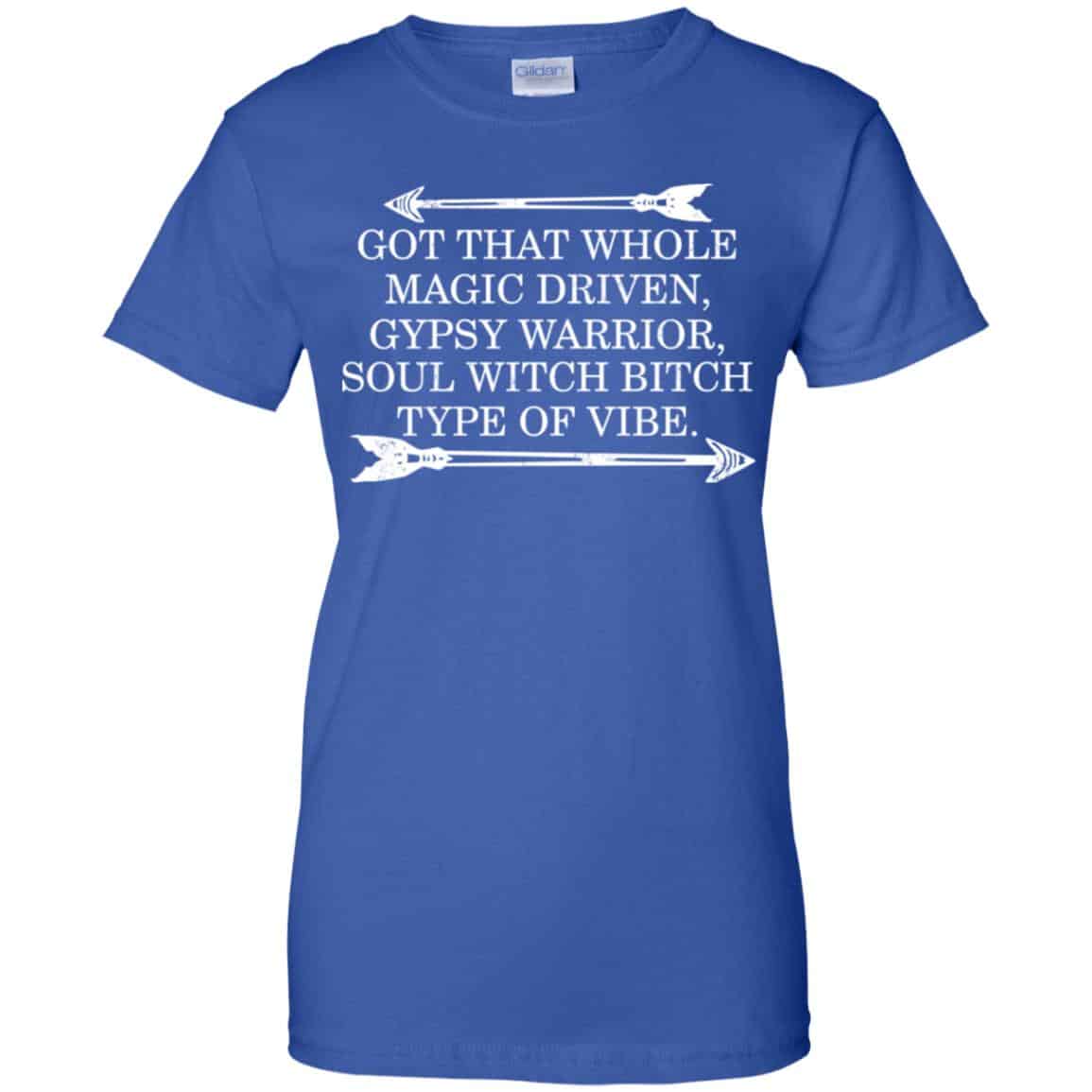 Got That Whole Magic Driven Gypsy Warrior Soul Witch Bitch Type Of Vibe T-Shirts, Hoodie, Tank