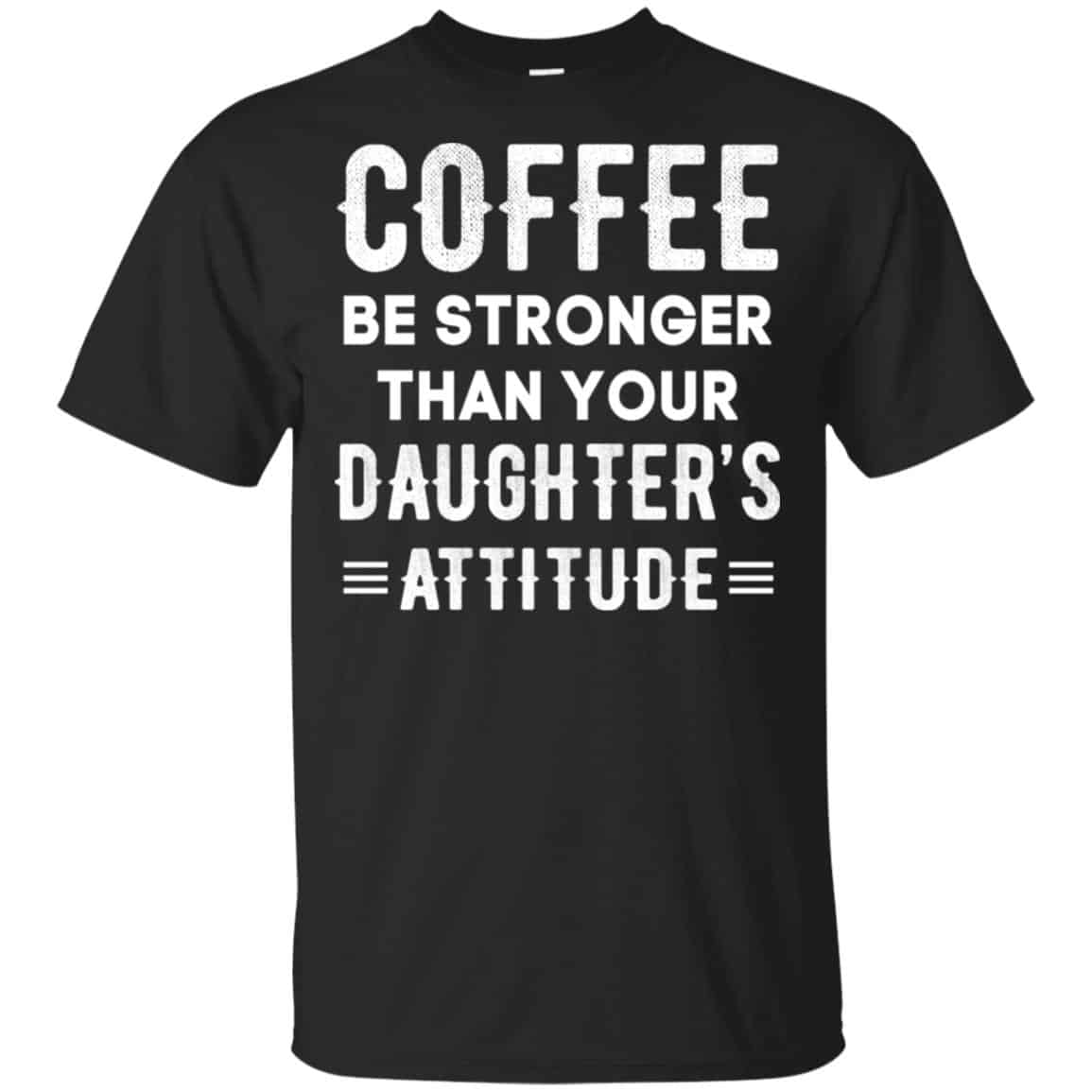 Coffee Be Stronger Than Your Daughter’s Attitude T-Shirts, Hoodie, Tank
