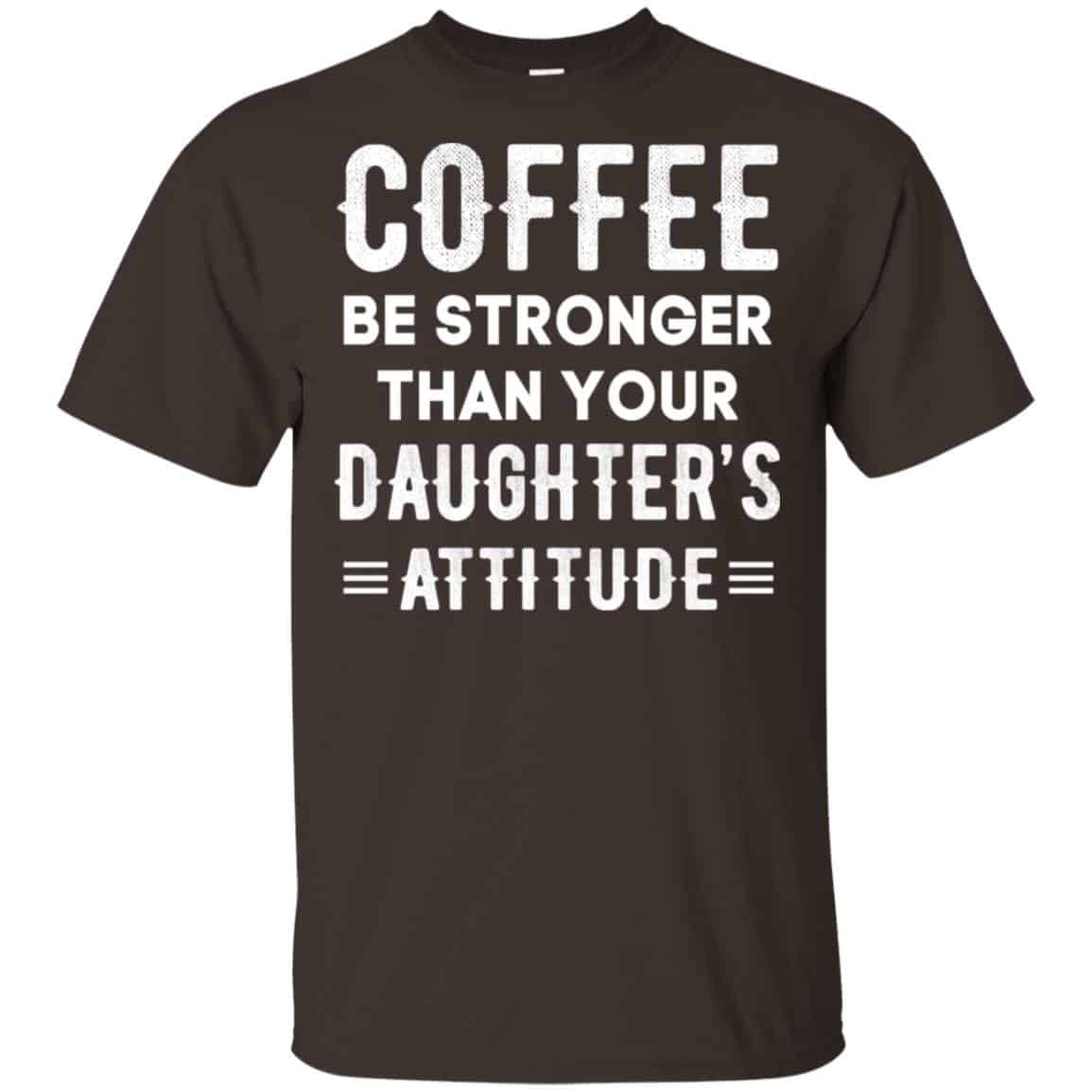 Coffee Be Stronger Than Your Daughter’s Attitude T-Shirts, Hoodie, Tank