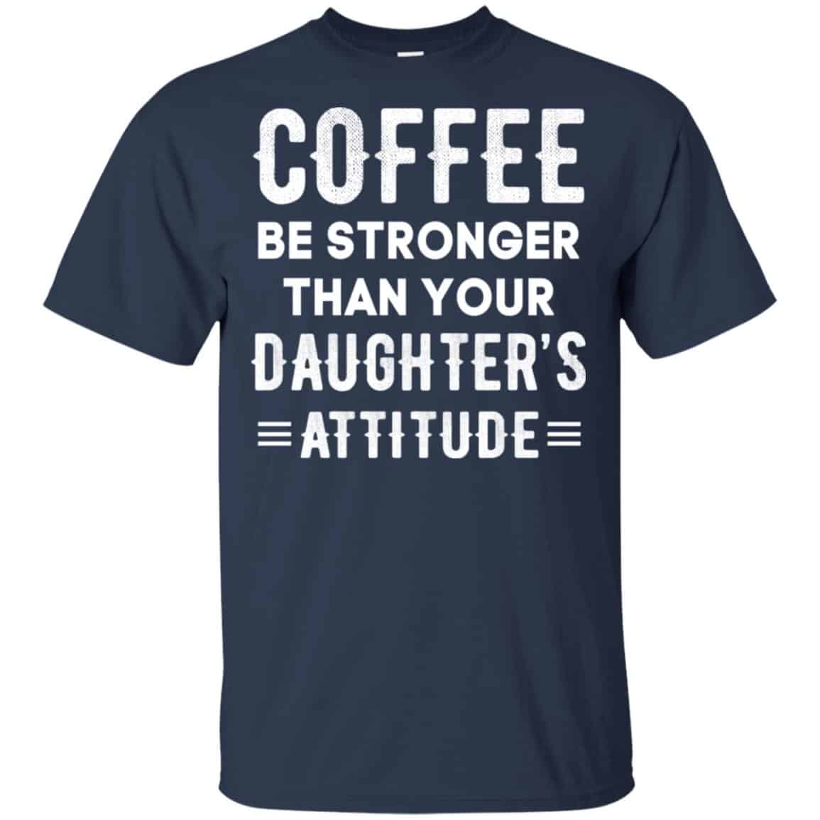 Coffee Be Stronger Than Your Daughter’s Attitude T-Shirts, Hoodie, Tank
