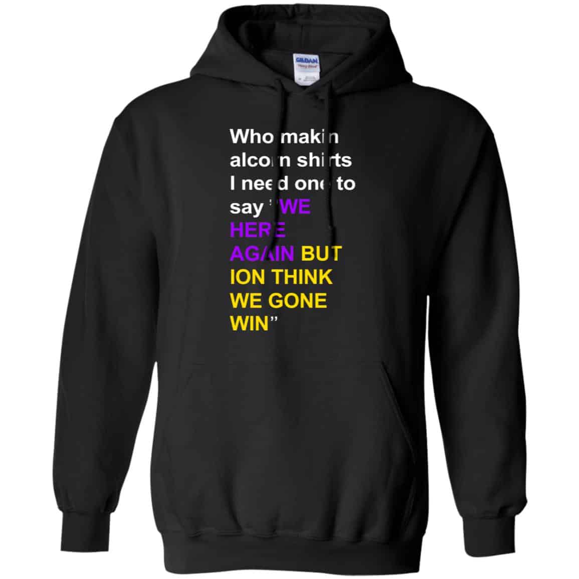 Who Makin Alcorn Shirts I Need One To Say We Here Again But Ion Think We Gone Win T-Shirts, Hoodie, Tank
