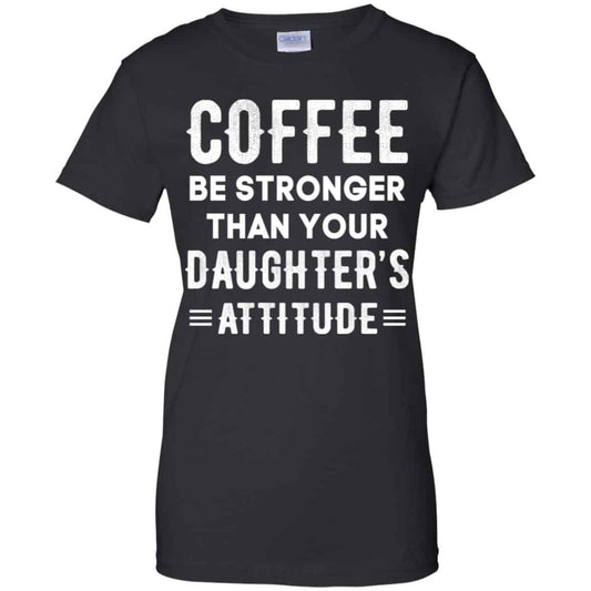 
	Coffee Be Stronger Than Your Daughter’s Attitude T-Shirts, Hoodie, Tank
