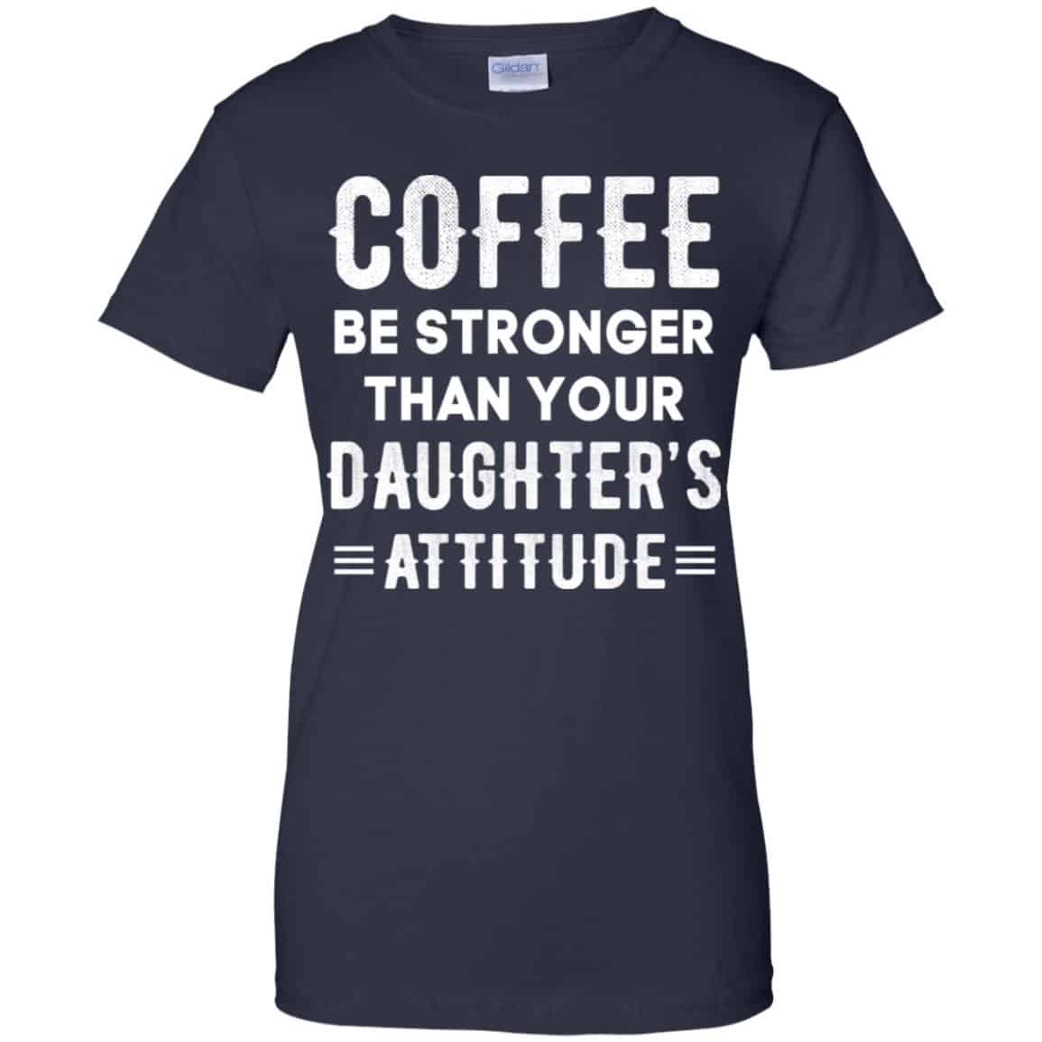 Coffee Be Stronger Than Your Daughter’s Attitude T-Shirts, Hoodie, Tank