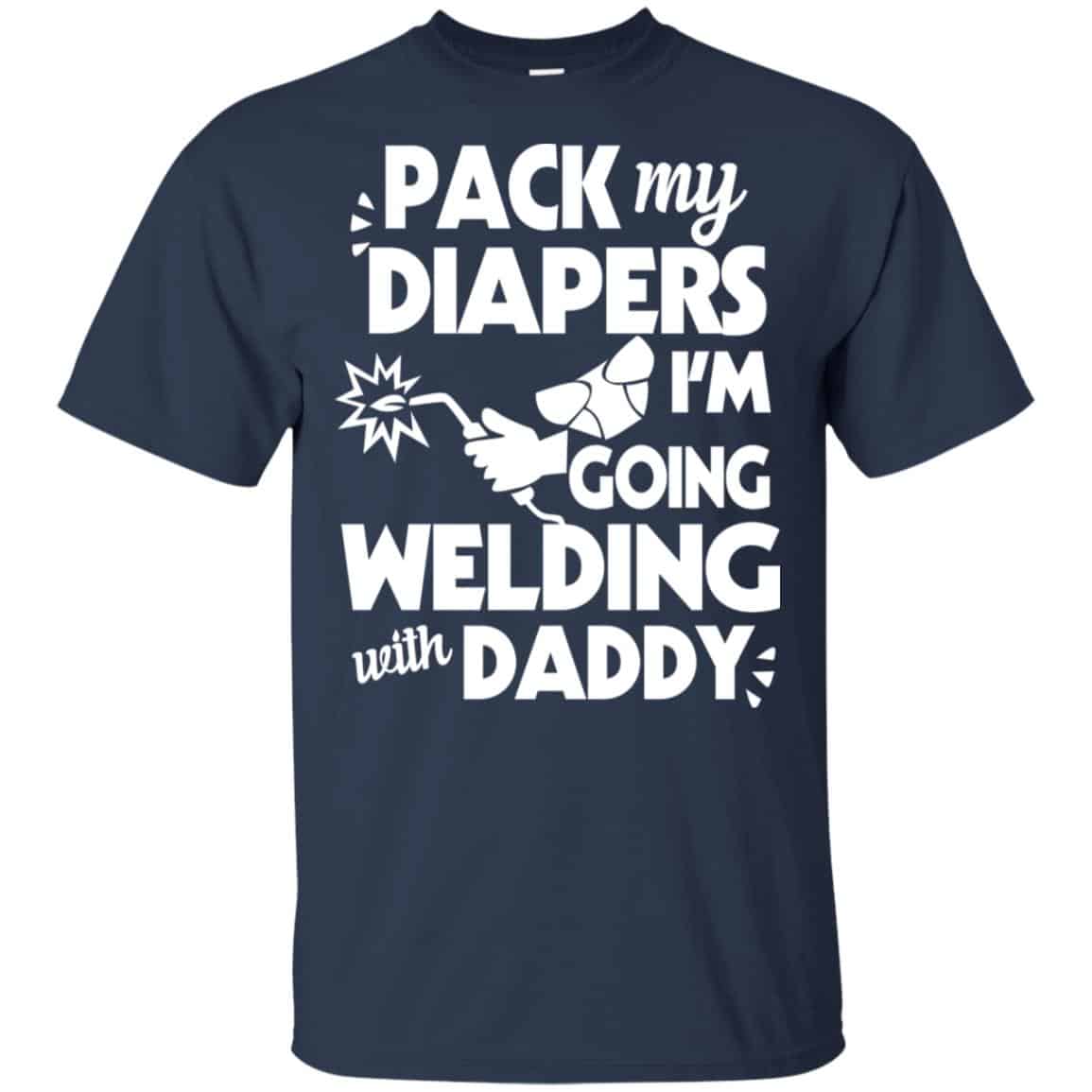 Pack My Diapers I’m Going Welding With Daddy Shirt, Hoodie, Tank