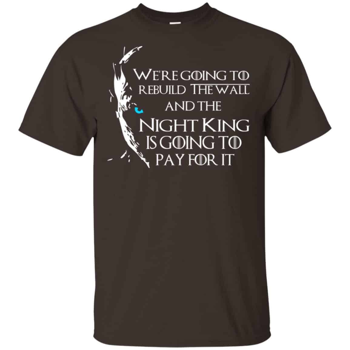 Game Of Thrones: We’re Going To Rebuild The Wall And The Night King Is Going To Pay For It T-Shirts, Hoodie, Tank