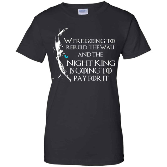 
	Game Of Thrones: We’re Going To Rebuild The Wall And The Night King Is Going To Pay For It T-Shirts, Hoodie, Tank
