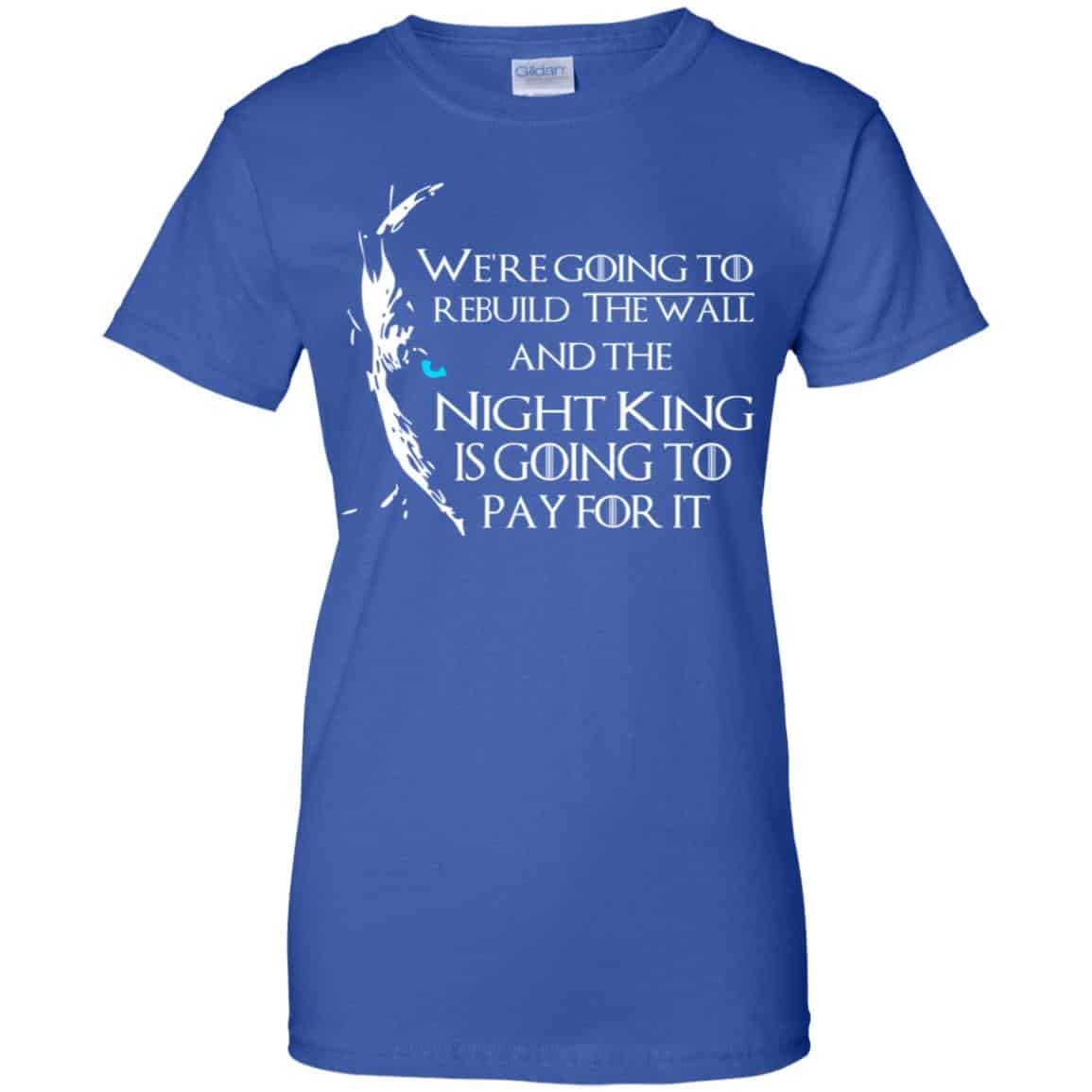Game Of Thrones: We’re Going To Rebuild The Wall And The Night King Is Going To Pay For It T-Shirts, Hoodie, Tank