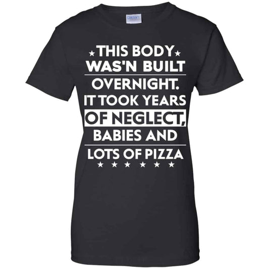
	This Body Was’n Built Overnight It Took Years Of Neglect Babies And Lots Of Pizza Shirt, Hoodie, Tank