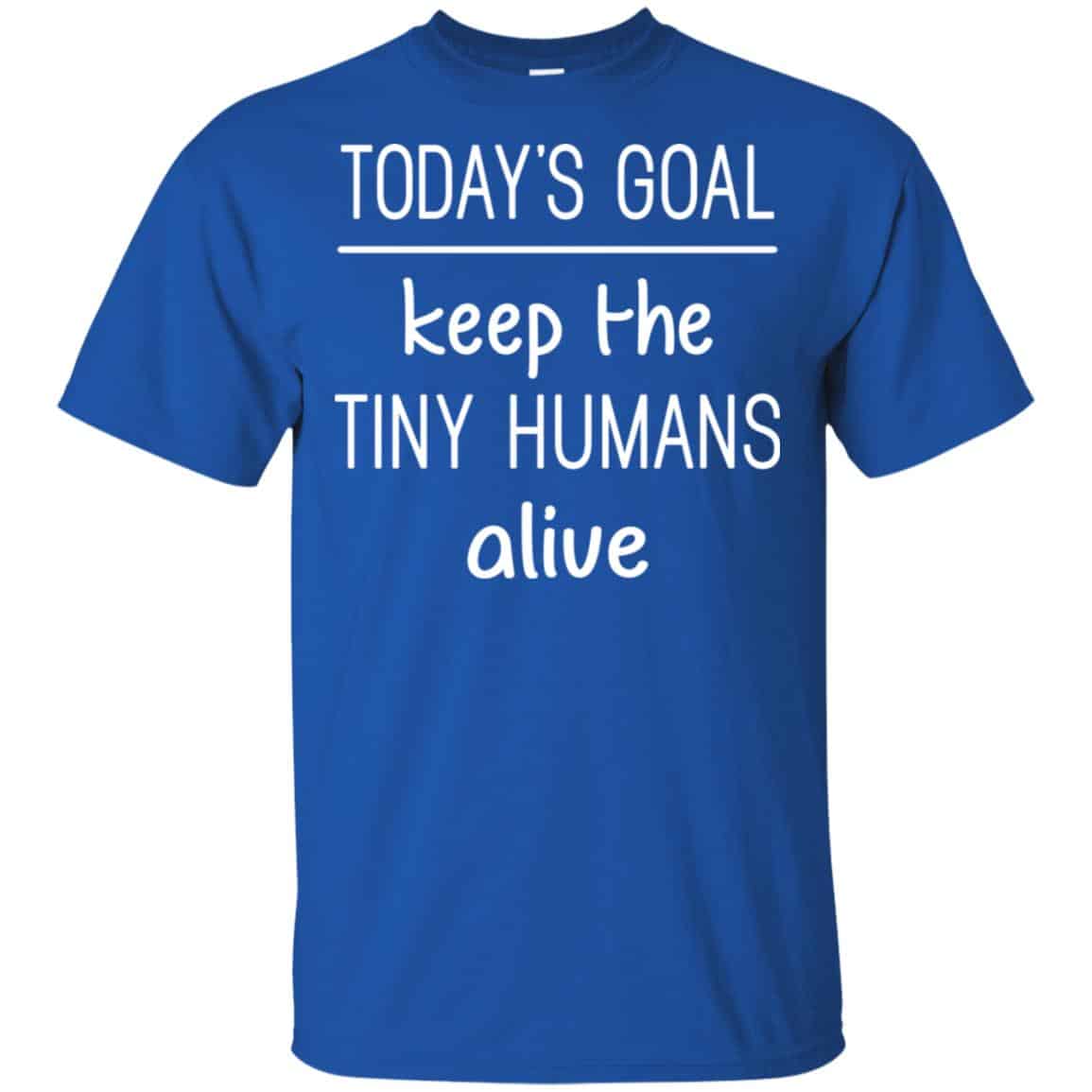 Today’s Goal Keep The Tiny Humans Alive Shirt, Hoodie, Tank