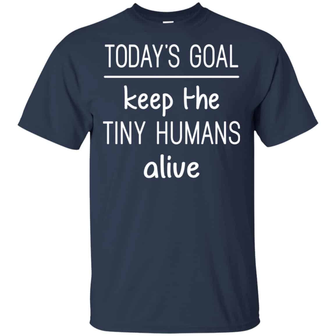 Today’s Goal Keep The Tiny Humans Alive Shirt, Hoodie, Tank