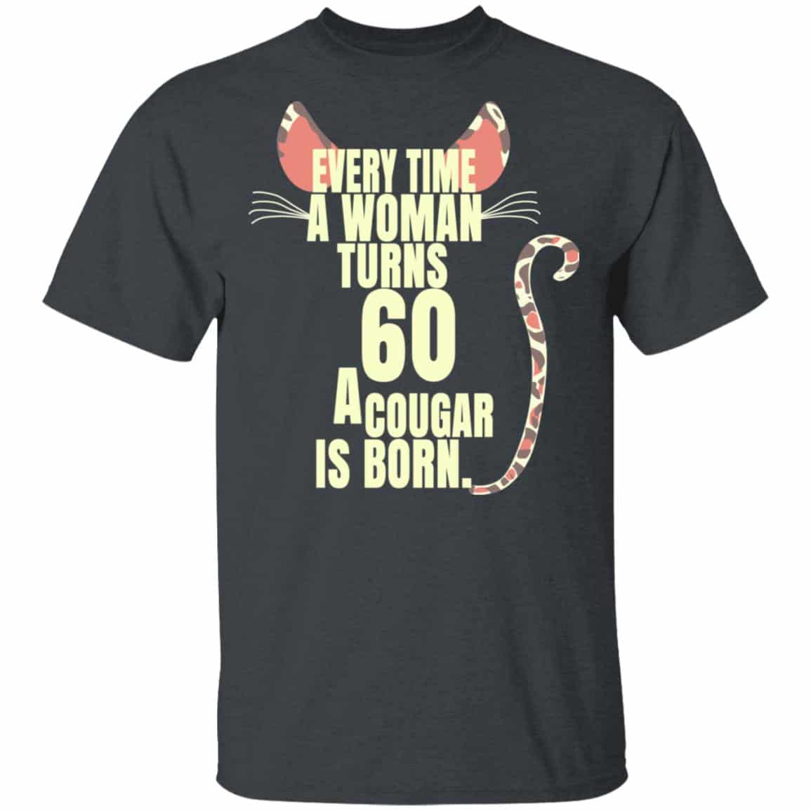Every Time A Woman Turns 60 A Cougar Is Born Birthday Shirt, Hoodie, Tank