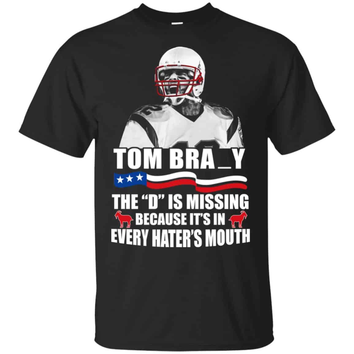 Tom Brady The D Is Missing Because It’s In Every Hater’s Mouth Shirt, Hoodie, Tank