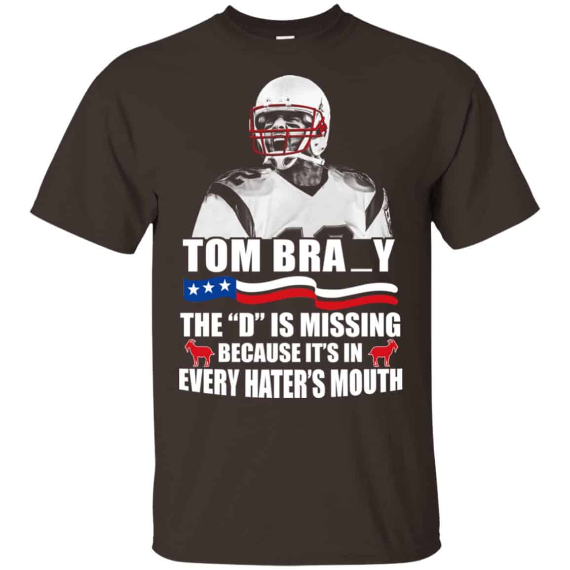 Tom Brady The D Is Missing Because It’s In Every Hater’s Mouth Shirt, Hoodie, Tank