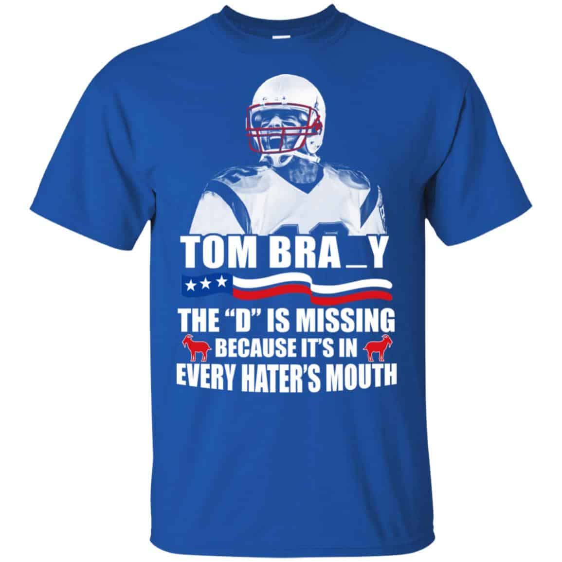 Tom Brady The D Is Missing Because It’s In Every Hater’s Mouth Shirt, Hoodie, Tank