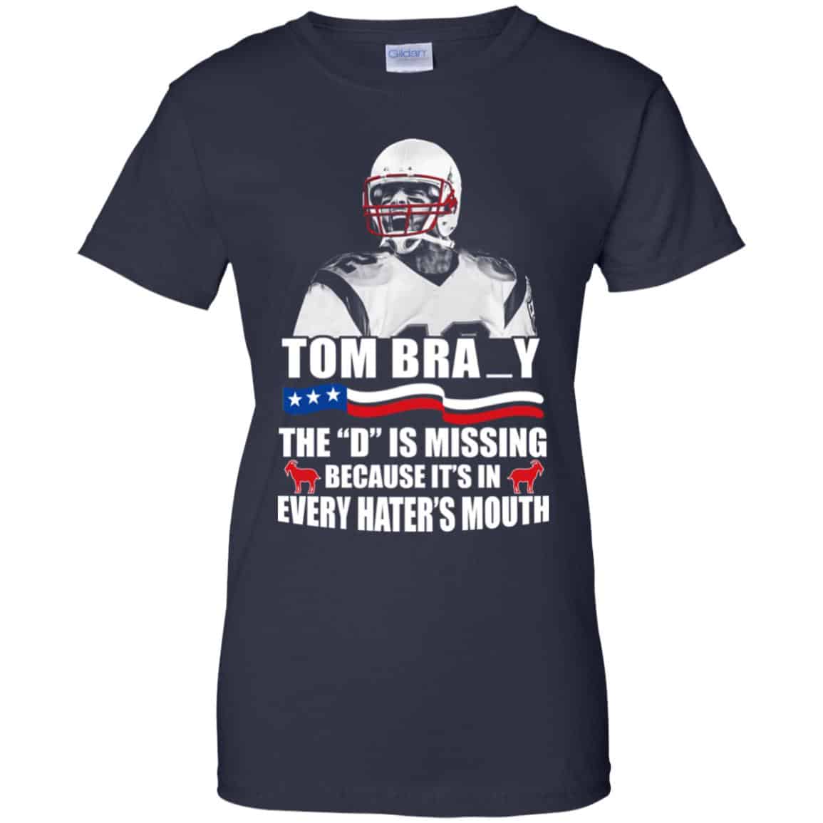 Tom Brady The D Is Missing Because It’s In Every Hater’s Mouth Shirt, Hoodie, Tank