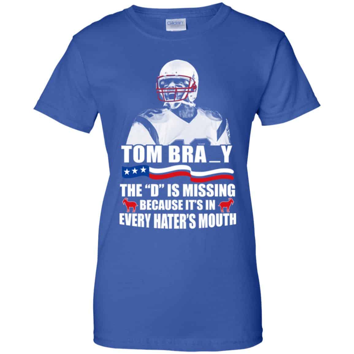 Tom Brady The D Is Missing Because It’s In Every Hater’s Mouth Shirt, Hoodie, Tank