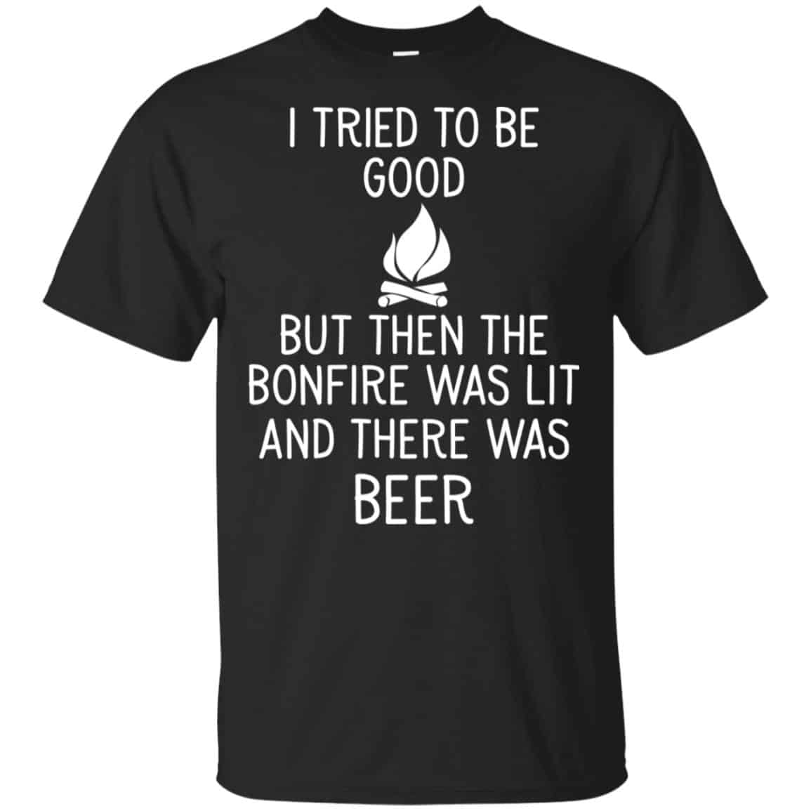 I Tried To Be Good But Then The Bonfire Was Lit And There Was Beer Shirt, Hoodie, Tank