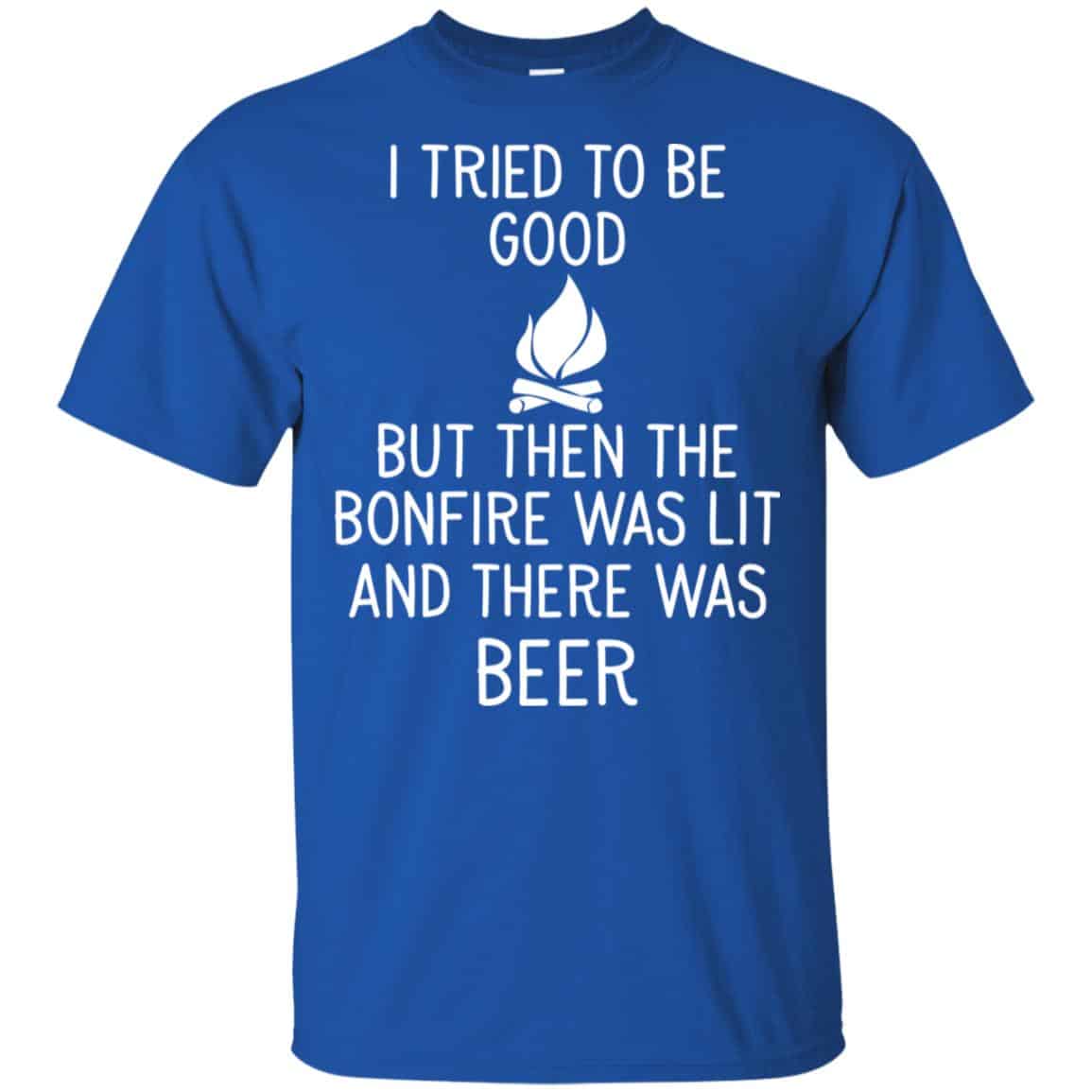 I Tried To Be Good But Then The Bonfire Was Lit And There Was Beer Shirt, Hoodie, Tank