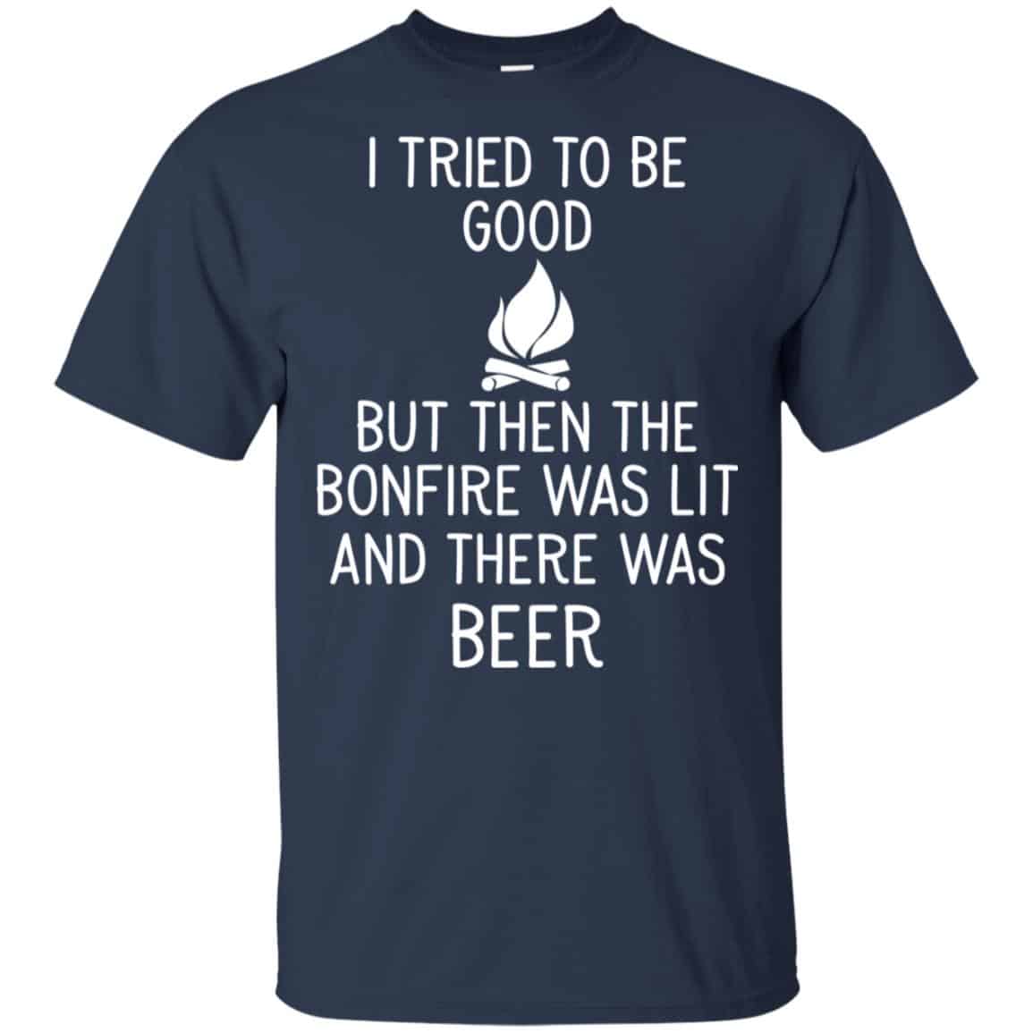 I Tried To Be Good But Then The Bonfire Was Lit And There Was Beer Shirt, Hoodie, Tank