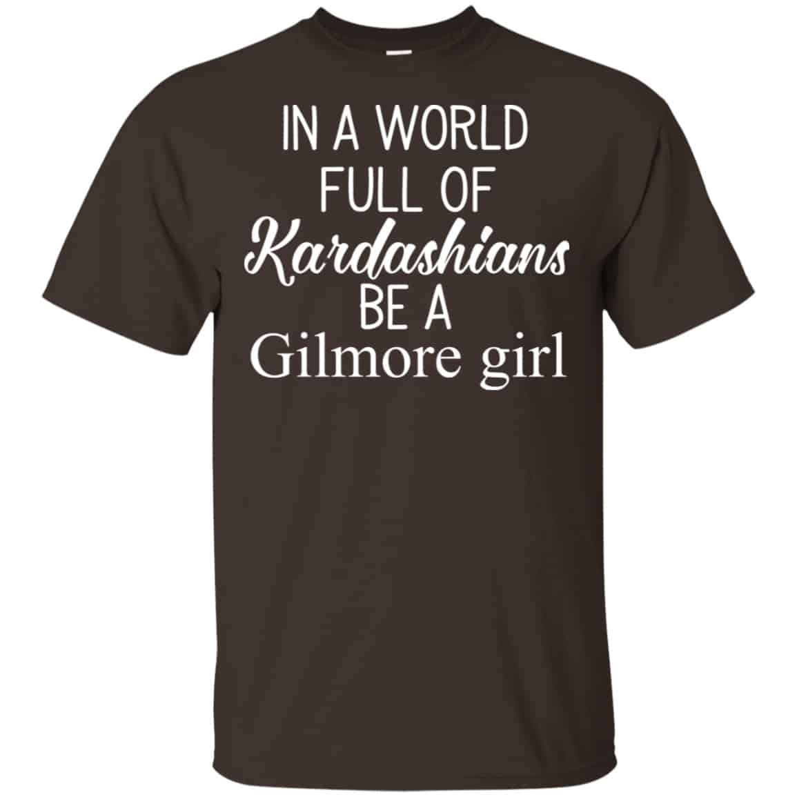 In A World Full Of Kardashians Be A Gilmore Girl T-Shirts, Hoodie, Tank