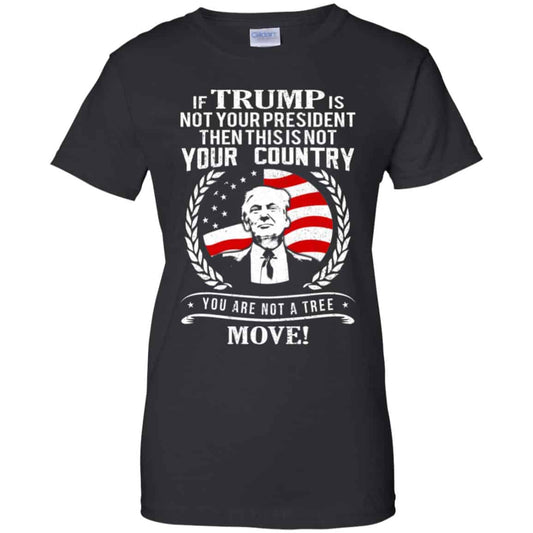 
	If Trump Is Not Your President Then This Is Not Your Country You Are Not A Tree Move Shirt, Hoodie, Tank