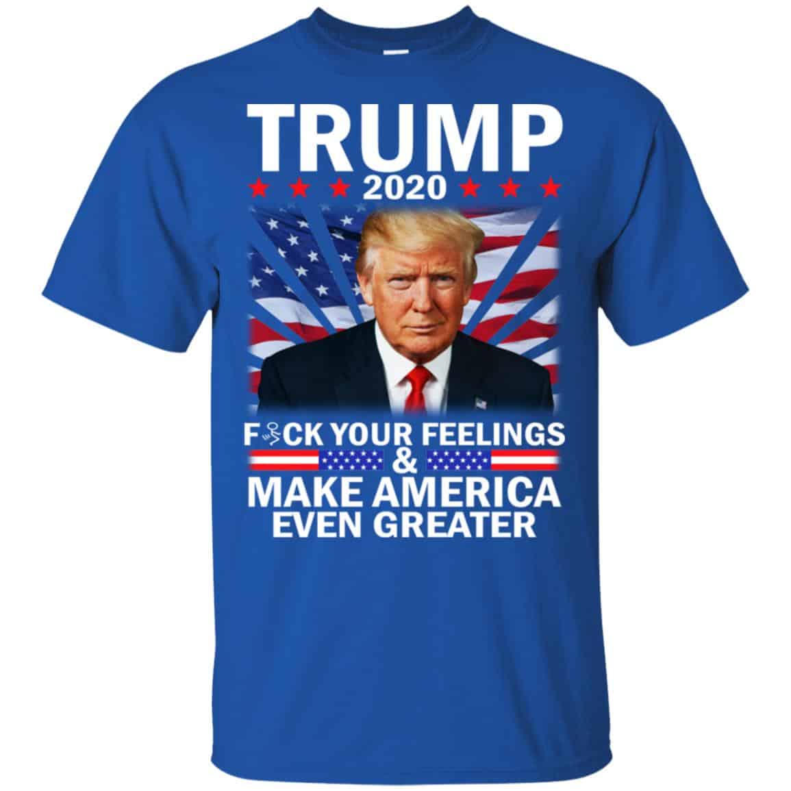 Donald Trump 2020 Fuck Your Feelings Make America Even Greater T-Shirts, Hoodie, Tank