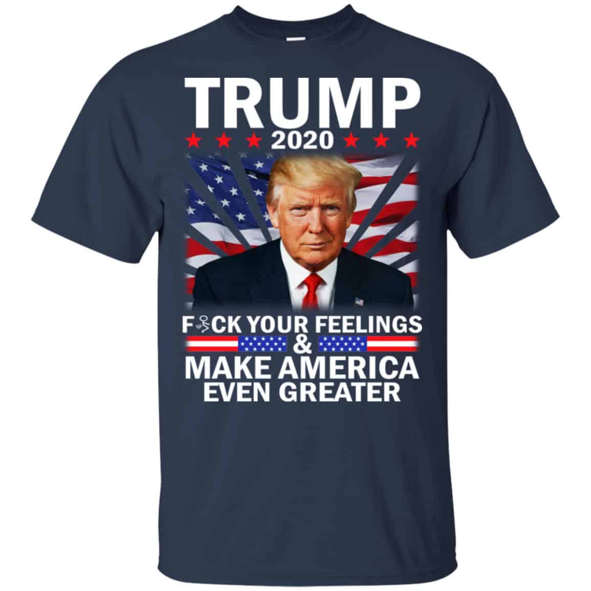 Donald Trump 2020 Fuck Your Feelings Make America Even Greater T-Shirts, Hoodie, Tank