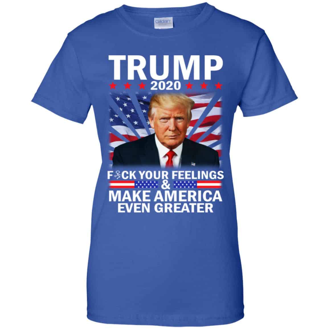 Donald Trump 2020 Fuck Your Feelings Make America Even Greater T-Shirts, Hoodie, Tank