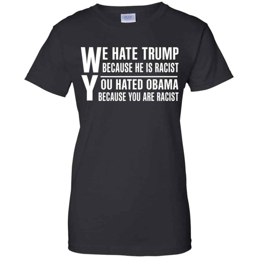 
	We Hate Trump Because He Is Racist You Hated Obama Because You Are Racist Shirt, Hoodie, Tank