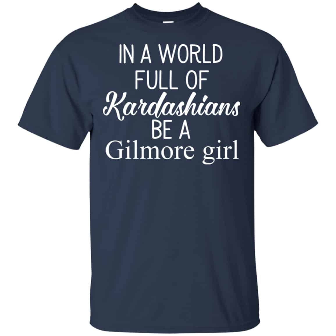 In A World Full Of Kardashians Be A Gilmore Girl T-Shirts, Hoodie, Tank