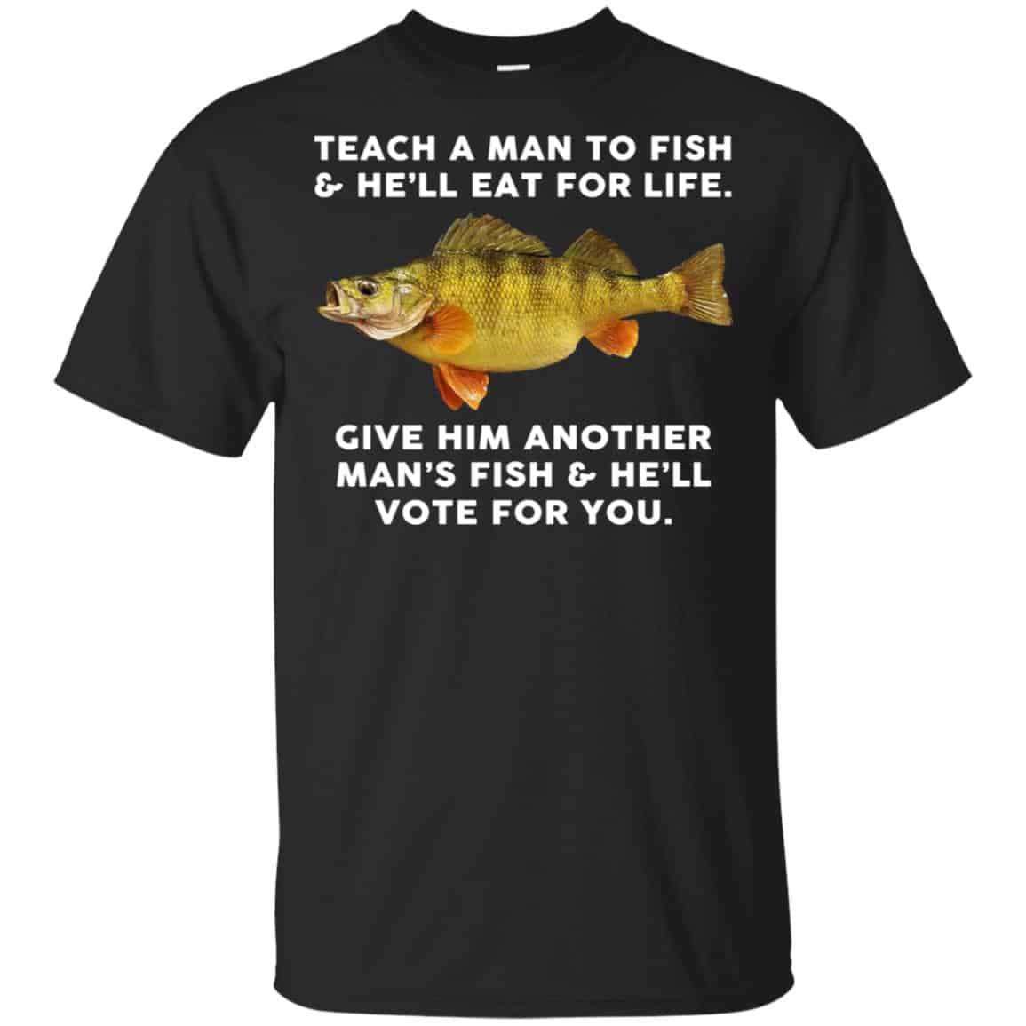 Teach A Man To Fish He’ll Eat For Life Give Him Another Man’s Fish He’ll Vote For You T-Shirts, Hoodie, Tank