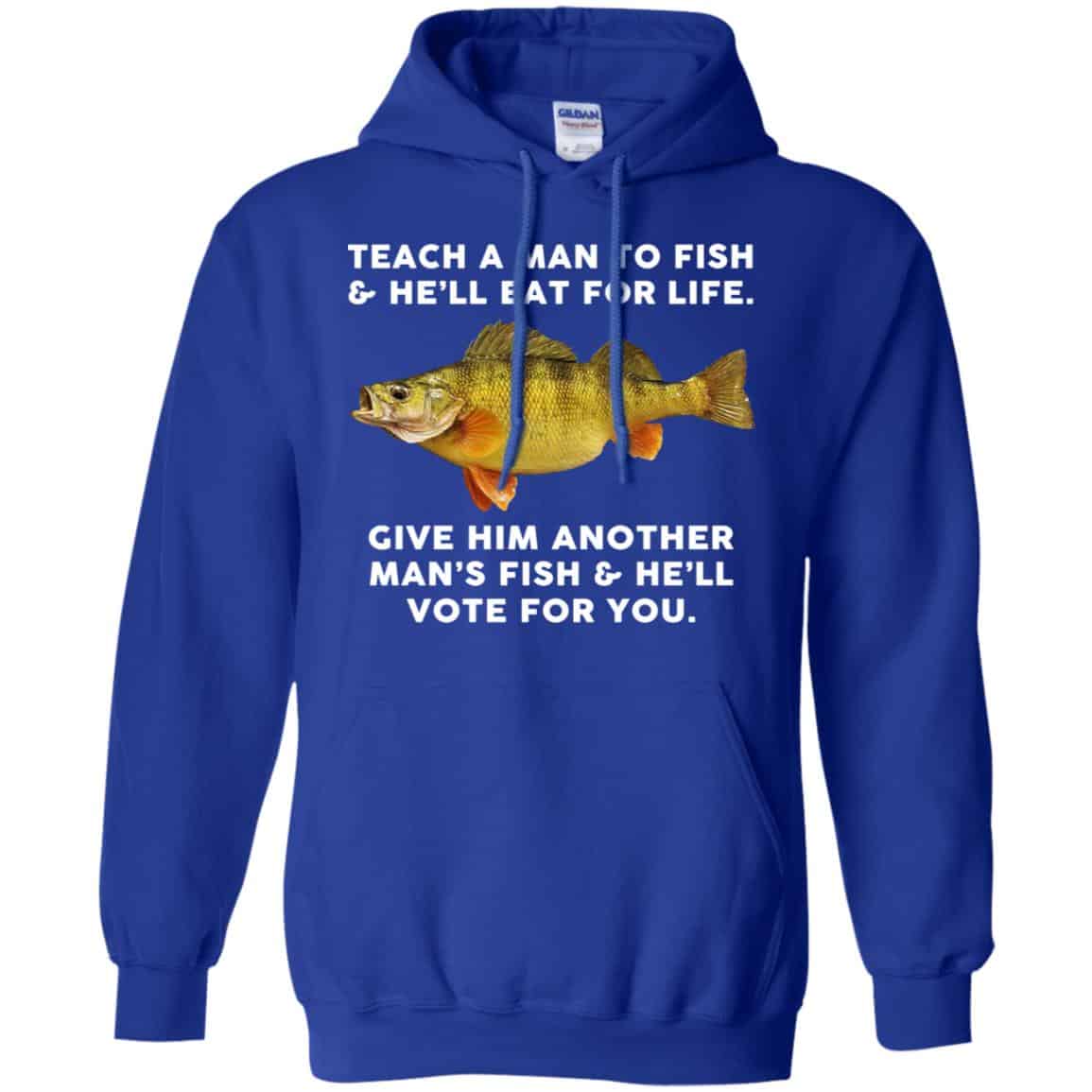 Teach A Man To Fish He’ll Eat For Life Give Him Another Man’s Fish He’ll Vote For You T-Shirts, Hoodie, Tank