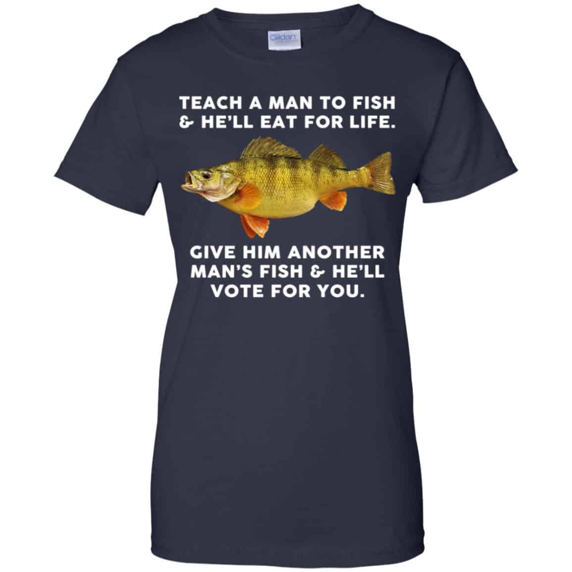 Teach A Man To Fish He’ll Eat For Life Give Him Another Man’s Fish He’ll Vote For You T-Shirts, Hoodie, Tank