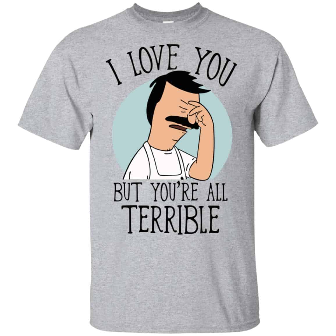 Bob’s Burgers I Love You But You’re All Terrible T-Shirts, Hoodie, Tank