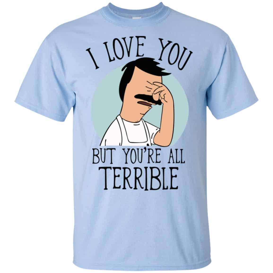Bob’s Burgers I Love You But You’re All Terrible T-Shirts, Hoodie, Tank