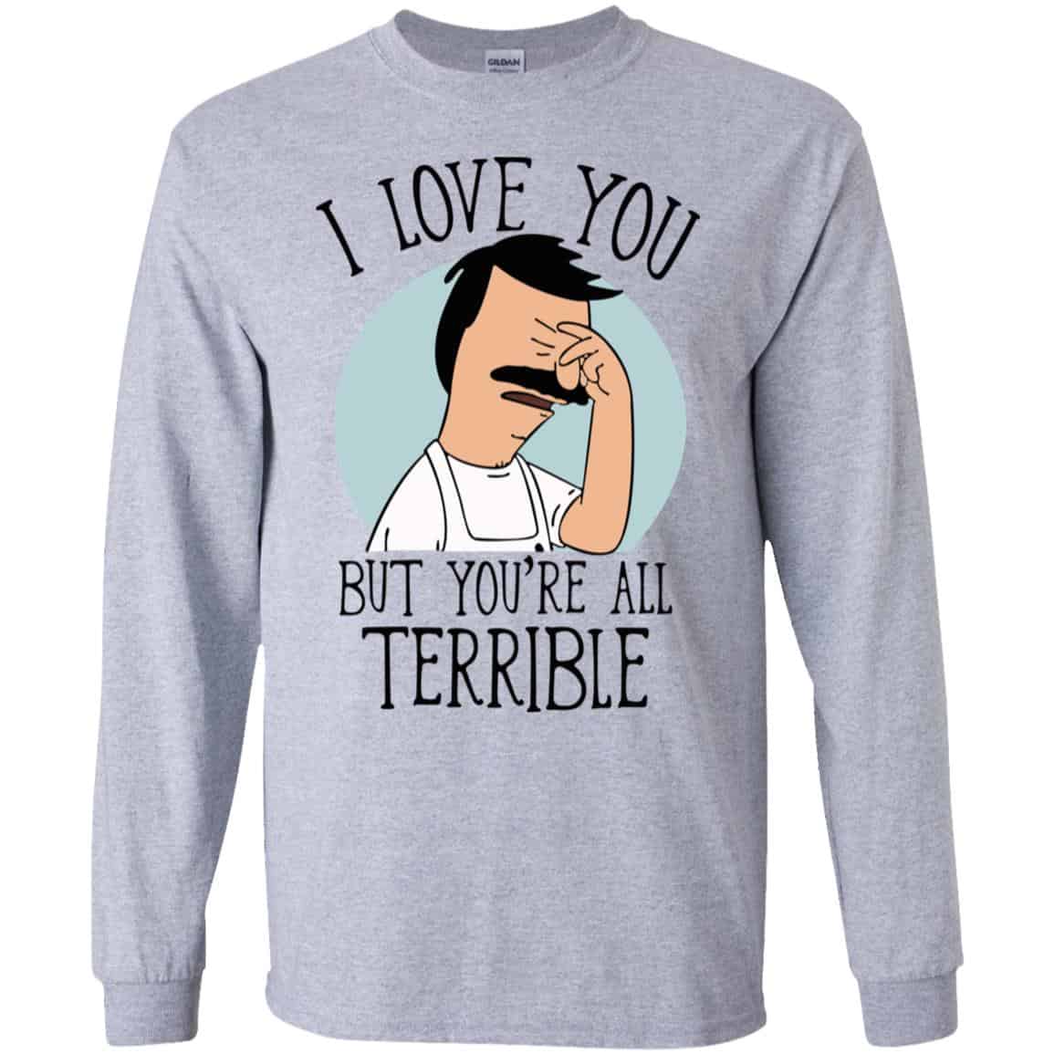 Bob’s Burgers I Love You But You’re All Terrible T-Shirts, Hoodie, Tank