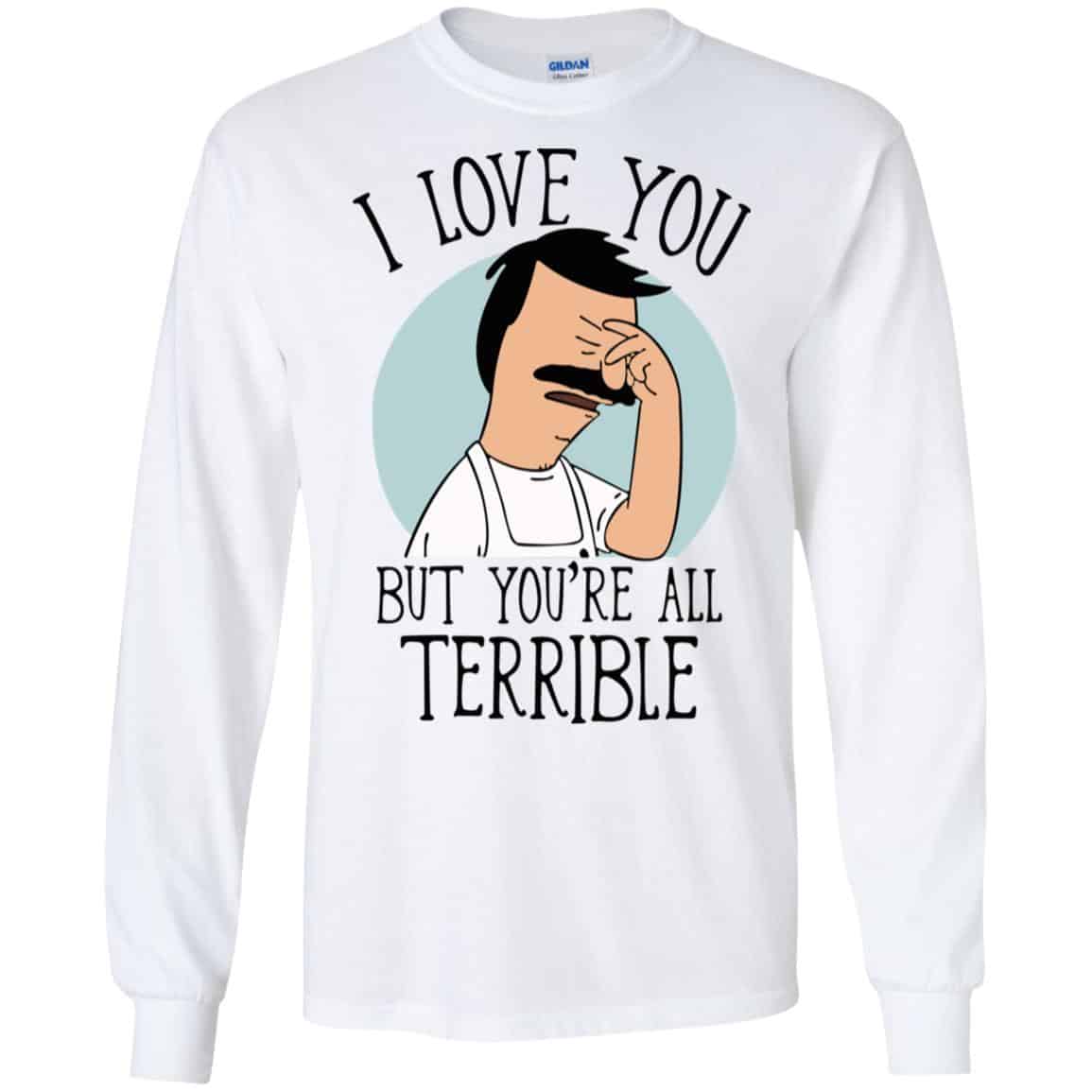 Bob’s Burgers I Love You But You’re All Terrible T-Shirts, Hoodie, Tank