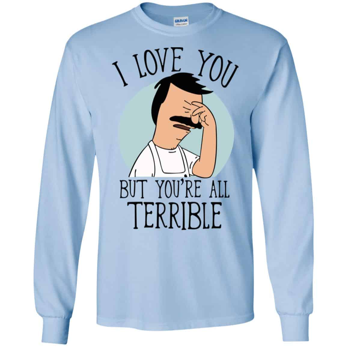 Bob’s Burgers I Love You But You’re All Terrible T-Shirts, Hoodie, Tank