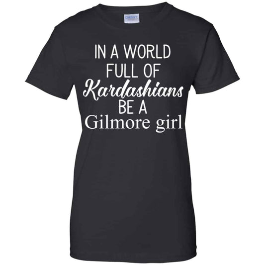 
	In A World Full Of Kardashians Be A Gilmore Girl T-Shirts, Hoodie, Tank