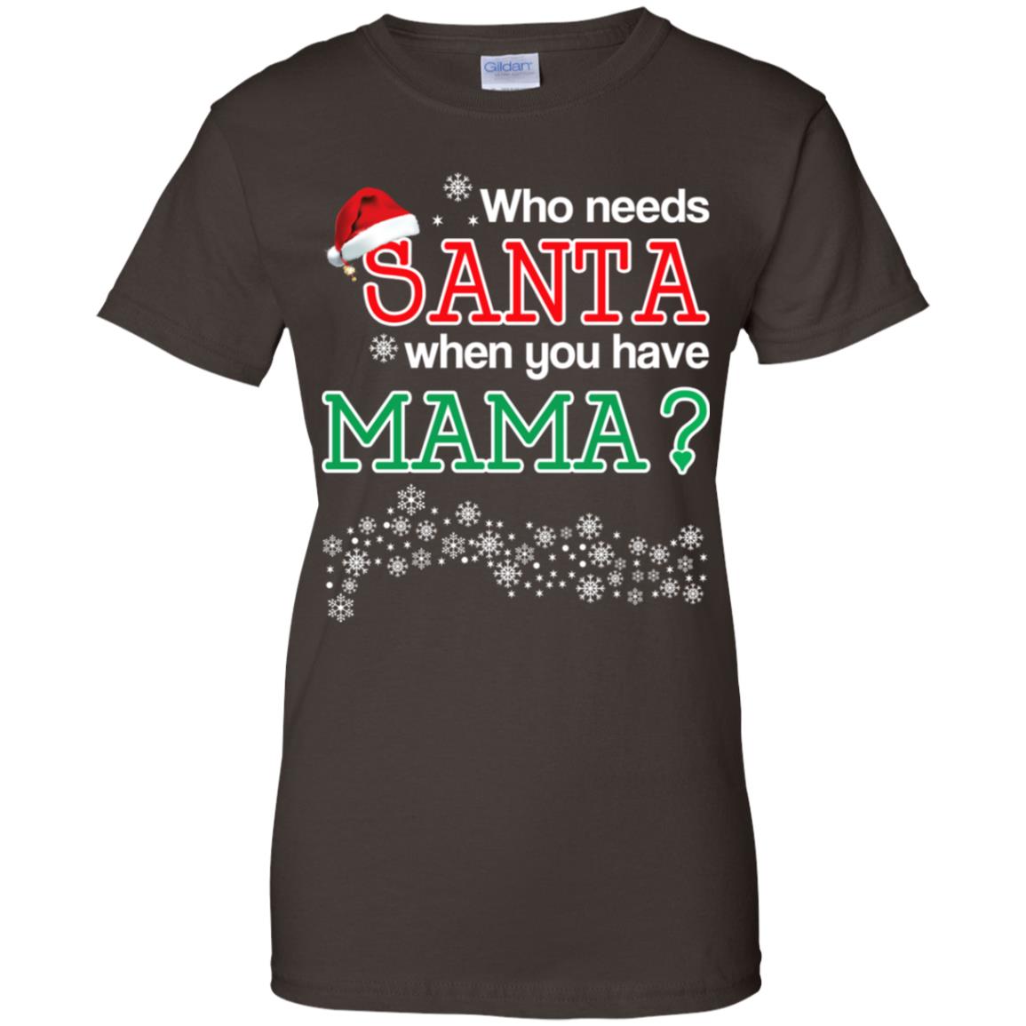 Who Needs Santa When You Have Mama? Christmas T-Shirts, Hoodie, Tank
