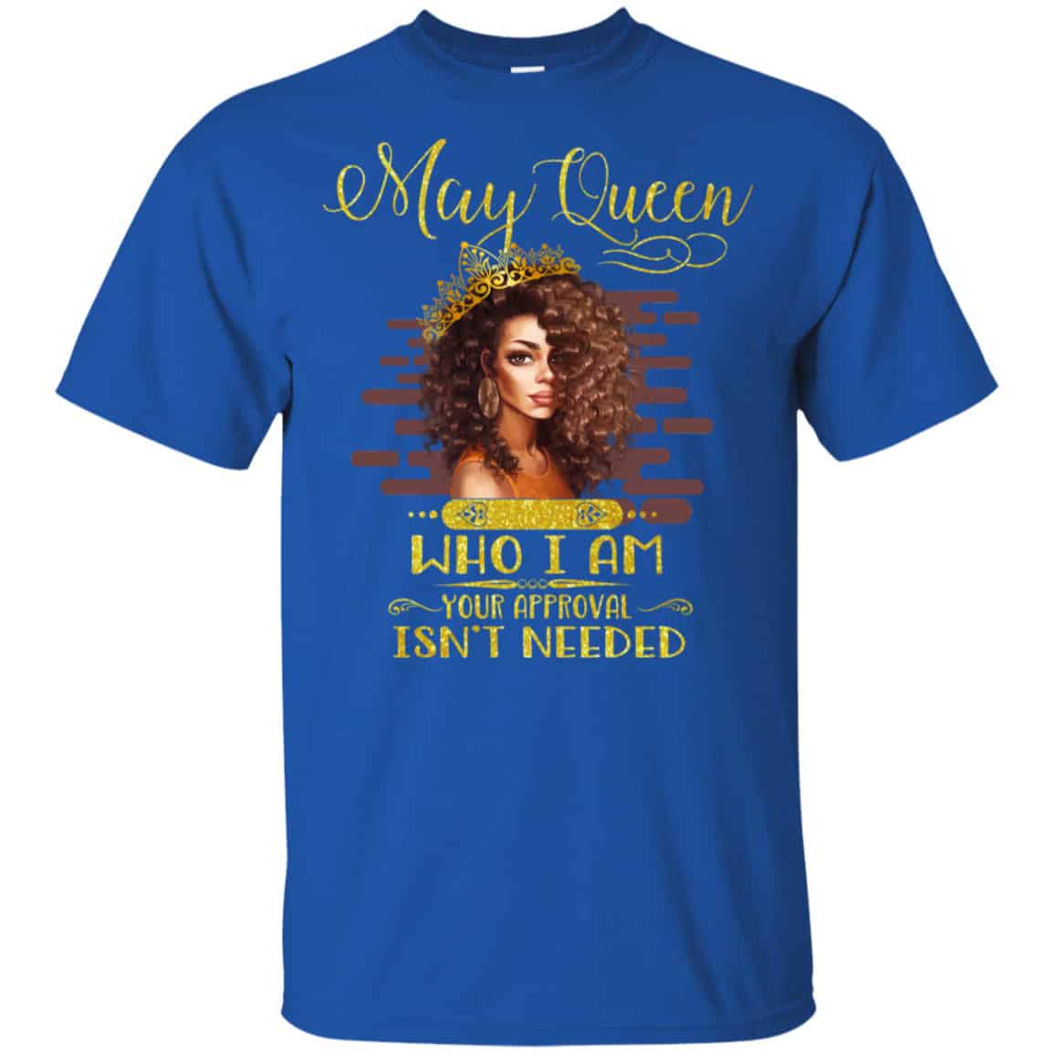 May Queen Who I Am Your Approval Isn’t Needed Shirt, Hoodie, Tank