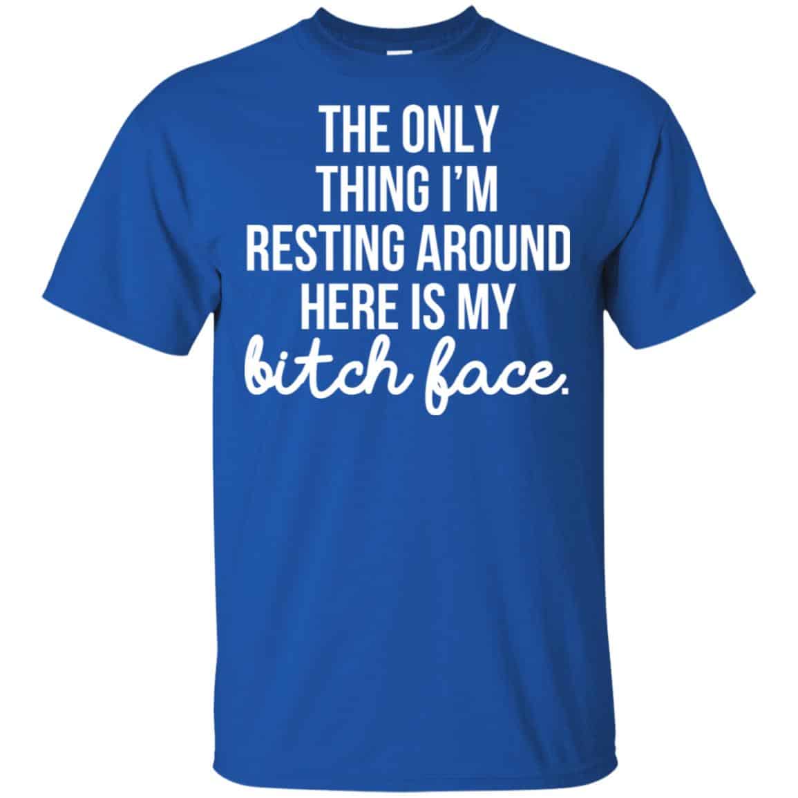 The Only Thing I’m Resting Around Here Is My Bitch Face T-Shirts, Hoodie, Tank