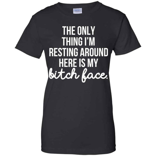 
	The Only Thing I’m Resting Around Here Is My Bitch Face T-Shirts, Hoodie, Tank