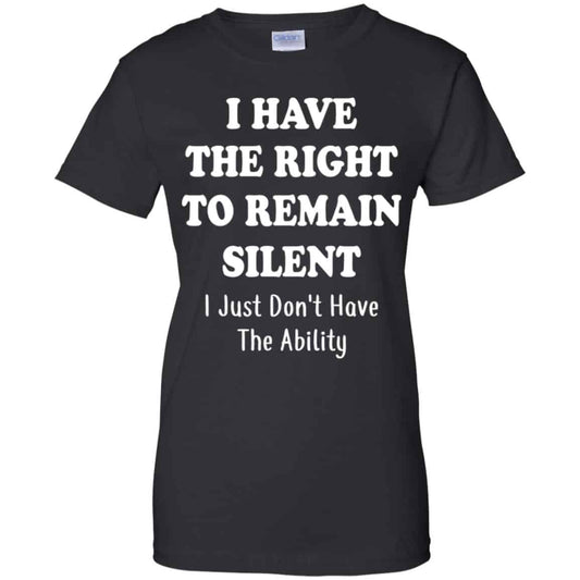 
	I Have The Right To The Remain Silent I Just Don’t Have The Ability T-Shirts, Hoodie, Tank