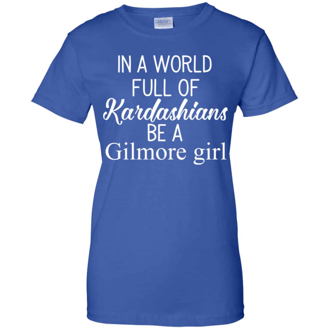 In A World Full Of Kardashians Be A Gilmore Girl T-Shirts, Hoodie, Tank